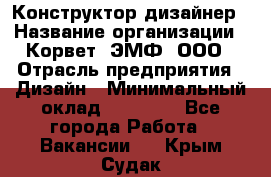 Конструктор-дизайнер › Название организации ­ Корвет, ЭМФ, ООО › Отрасль предприятия ­ Дизайн › Минимальный оклад ­ 25 000 - Все города Работа » Вакансии   . Крым,Судак